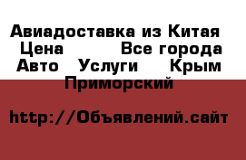 Авиадоставка из Китая › Цена ­ 100 - Все города Авто » Услуги   . Крым,Приморский